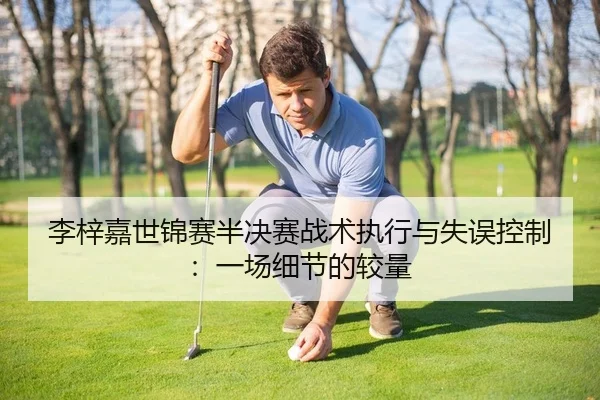李梓嘉世锦赛半决赛战术执行与失误控制：一场细节的较量