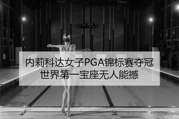 内莉科达女子PGA锦标赛夺冠 世界第一宝座无人能撼